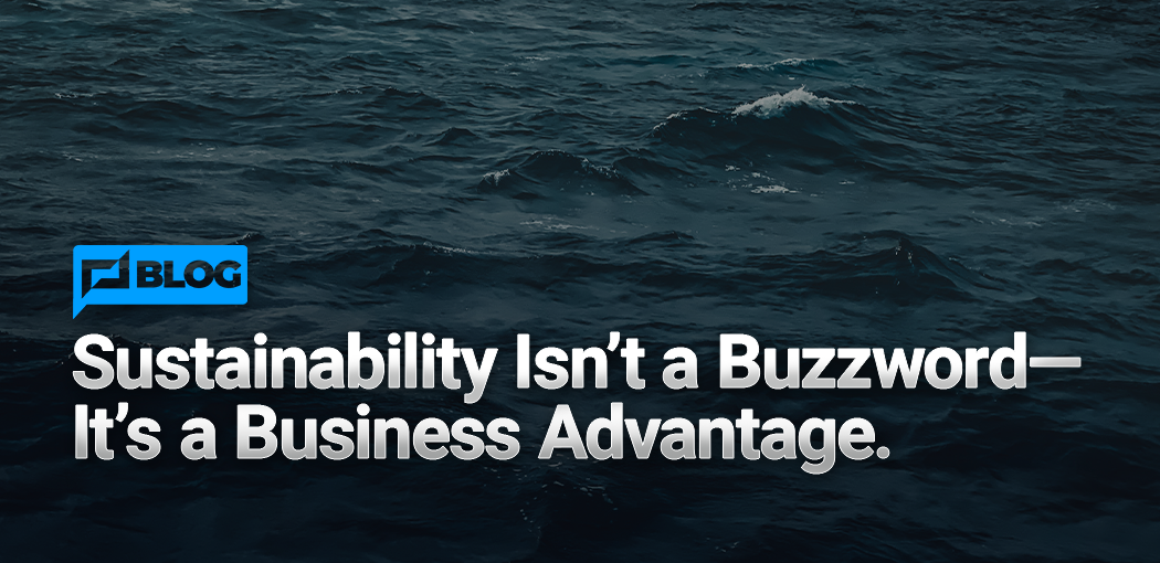 Sustainability Isn’t a Buzzword—It’s a Business Advantage