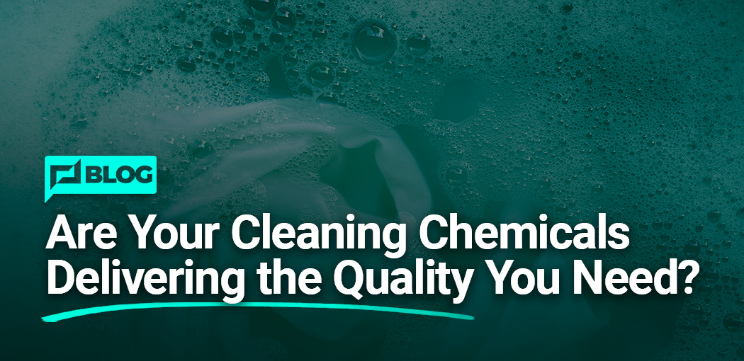 Are Your Cleaning Chemicals Delivering the Quality You Need?